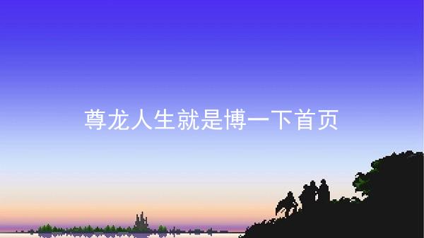 尊龙人生就是博一下首页
