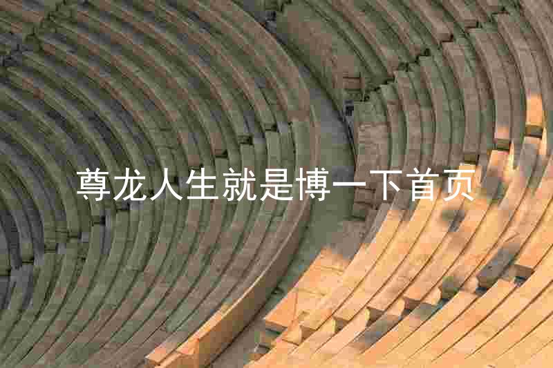 尊龙人生就是博一下首页