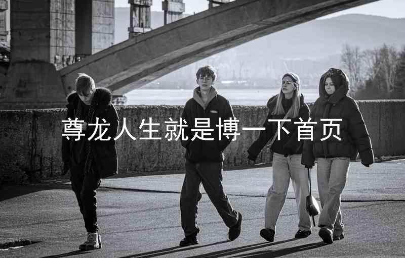 尊龙人生就是博一下首页