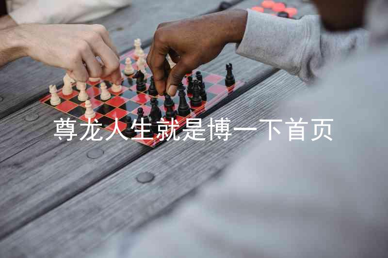 尊龙人生就是博一下首页
